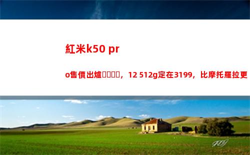紅米k50 pro售價出爐，12+512g定在3199，比摩托羅拉更狠